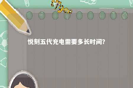 悦刻五代充电需要多长时间
？ 